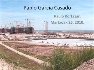 Pablo Garcia Casado Paulo Kortazar. Martxoak 25, 2010. 