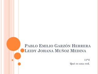 PABLO EMILIO GARZÓN HERRERA
LEIDY JOHANA MUÑOZ MEDINA
11*2
Qué es una red.
 