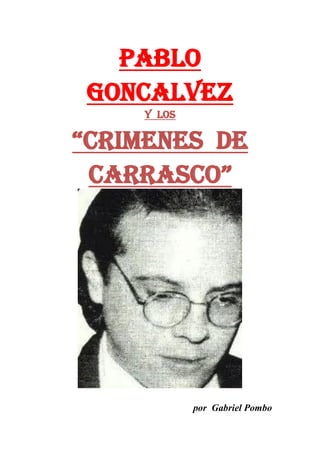 PABLO
GONCALVEZ
    Y los

“CRIMENES de
 carrasco”




            por Gabriel Pombo
 