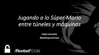 Jugando	a	lo	Súper	Mario	
entre	túneles	y	máquinas
Pablo	González
@pablogonzalezpe
 