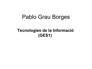Pablo Grau Borges
Tecnologies de la Informació
(GES1)

 