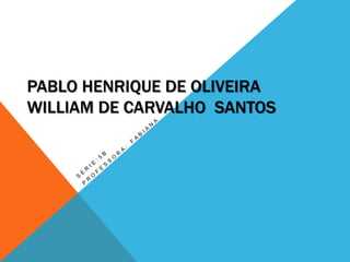 PABLO HENRIQUE DE OLIVEIRA
WILLIAM DE CARVALHO SANTOS
 