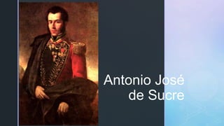 z
Antonio José
de Sucre
 