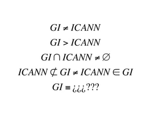 GI ≠ ICANN
GI > ICANN
GI ∩ ICANN ≠ ∅
ICANN ⊄ GI ≠ ICANN ∈ GI
GI ≡ ¿¿¿???
