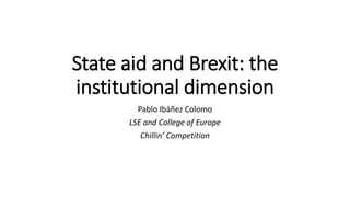 State aid and Brexit: the
institutional dimension
Pablo Ibáñez Colomo
LSE and College of Europe
Chillin’ Competition
 