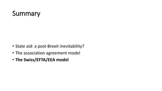 Summary
• State aid: a post-Brexit inevitability?
• The association agreement model
• The Swiss/EFTA/EEA model
 