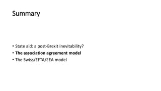 Summary
• State aid: a post-Brexit inevitability?
• The association agreement model
• The Swiss/EFTA/EEA model
 