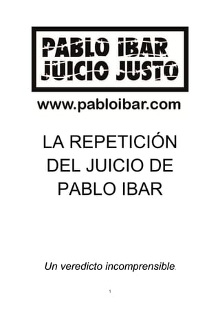 1
LA REPETICIÓN
DEL JUICIO DE
PABLO IBAR
Un veredicto incomprensible.
 