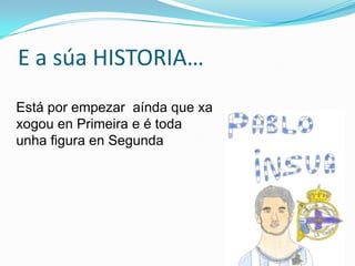 E a súa HISTORIA…
Está por empezar aínda que xa
xogou en Primeira e é toda
unha figura en Segunda

 