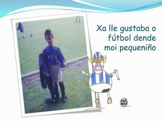 Xa lle gustaba o
fútbol dende
moi pequeniño

 