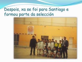 Despois, xa se foi para Santiago e
formou parte da selección

 