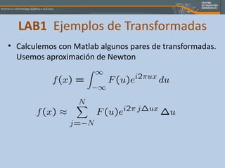 LAB1   Ejemplos de Transformadas Calculemos con Matlab algunos pares de transformadas. Usemos aproximación de Newton 