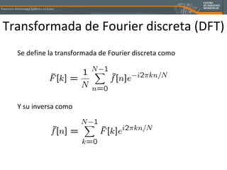 Transformada de Fourier discreta (DFT) Se define la transformada de Fourier discreta como Y su inversa como 