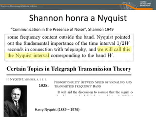 Shannon honra a Nyquist “ Communication in the Presence of Noise”, Shannon 1949 1928: Harry Nyquist (1889 – 1976)  