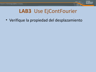 LAB3   Use EjContFourier <ul><li>Verifique la propiedad del desplazamiento </li></ul>