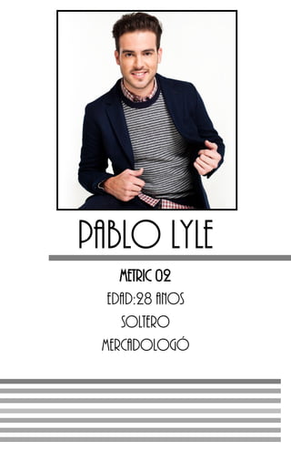 Pablo Lyle
METRIC 02
Edad:28 anos
Soltero
Mercadologó
 