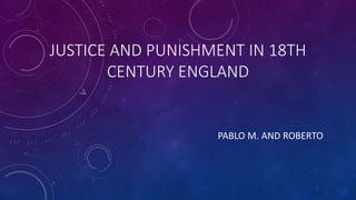 JUSTICE AND PUNISHMENT IN 18TH
CENTURY ENGLAND
PABLO M. AND ROBERTO
 