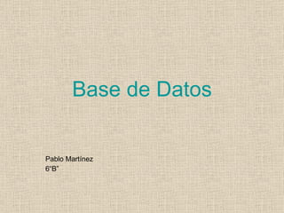 Base de Datos Pablo Martínez  6“B” 