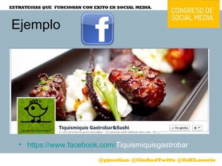 Ejemplo
• https://www.facebook.com/Tiquismiquisgastrobar
 