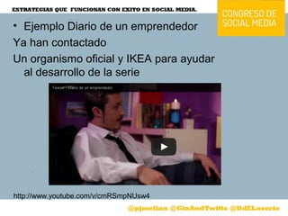 • Ejemplo Diario de un emprendedor
Ya han contactado
Un organismo oficial y IKEA para ayudar
al desarrollo de la serie
http://www.youtube.com/v/cmRSmpNUsw4
 