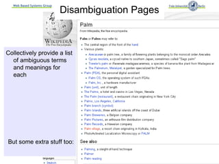 Web Based Systems Group
                            Disambiguation Pages



Collectively provide a list
  of ambiguous terms
  and meanings for
  each




But some extra stuff too:

                                                   3
 