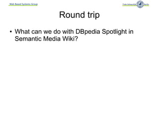 Web Based Systems Group




                          Round trip
●   What can we do with DBpedia Spotlight in
    Semantic Media Wiki?
 