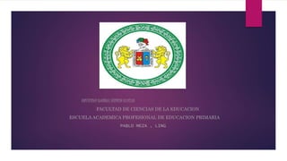 UNIVERSIDAD NACIONAL HERMILIO VALDIZAN
FACULTAD DE CIENCIAS DE LA EDUCACION
ESCUELA ACADEMICA PROFESIONAL DE EDUCACION PRIMARIA
PABLO MEZA , LING
 