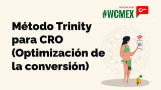 Método Trinity
para CRO
(Optimización de
la conversión)
 