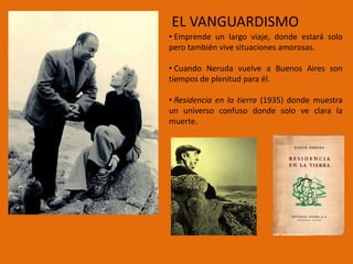 EL VANGUARDISMO
• Emprende un largo viaje, donde estará solo
pero también vive situaciones amorosas.

• Cuando Neruda vuel...