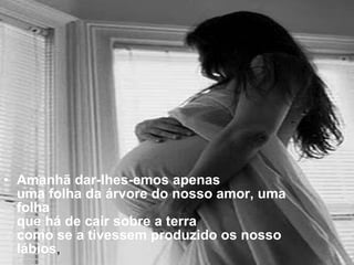 Amanhã dar-lhes-emos apenas uma folha da árvore do nosso amor, uma folha que há de cair sobre a terra como se a tivessem produzido os nosso lábios , 