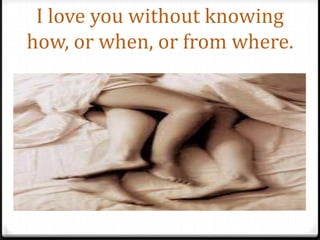I love you without knowing how, or when, or from where.