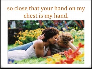 so close that your hand on my chest is my hand,