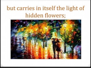 but carries in itself the light of hidden flowers;