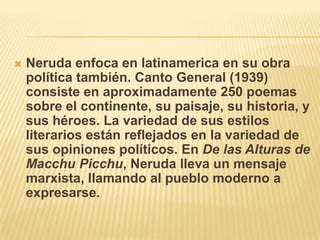    Neruda enfoca en latinamerica en su obra
    política también. Canto General (1939)
    consiste en aproximadamente 25...