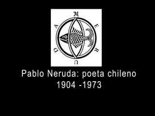 Pablo Neruda: poeta chileno
        1904 -1973
 