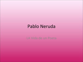 Pablo Neruda

LA Vida de un Poeta
 