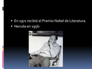  En 1971 recibió el Premio Nobel de Literatura.
 Neruda en 1956:
 