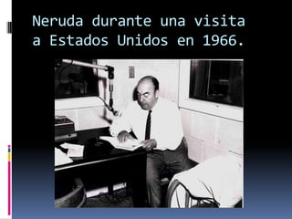 Neruda durante una visita
a Estados Unidos en 1966.
 