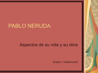 PABLO NERUDA
Aspectos de su vida y su obra
Analía I. Heidenreich
 