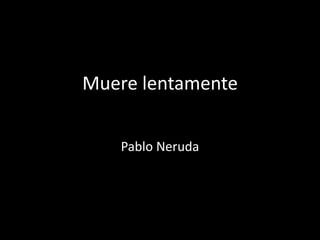 Muere lentamente
Pablo Neruda
 