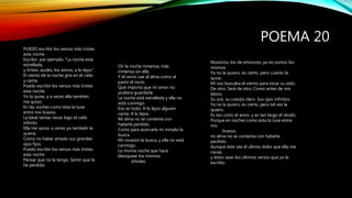 POEMA 20
Oir la noche inmensa, más
inmensa sin ella.
Y el verso cae al alma como al
pasto el rocío.
Qué importa que mi amor no
pudiera guardarla.
La noche está estrellada y ella no
está conmigo.
Eso es todo. A lo lejos alguien
canta. A lo lejos.
Mi alma no se contenta con
haberla perdido.
Como para acercarla mi mirada la
busca.
Mi corazón la busca, y ella no está
conmigo.
La misma noche que hace
blanquear los mismos
árboles.
Nosotros, los de entonces, ya no somos los
mismos.
Ya no la quiero, es cierto, pero cuánto la
quise.
Mi voz buscaba el viento para tocar su oído.
De otro. Será de otro. Como antes de mis
besos.
Su voz, su cuerpo claro. Sus ojos infinitos.
Ya no la quiero, es cierto, pero tal vez la
quiero.
Es tan corto el amor, y es tan largo el olvido.
Porque en noches como ésta la tuve entre
mis
brazos,
mi alma no se contenta con haberla
perdido.
Aunque éste sea el último dolor que ella me
causa,
y éstos sean los últimos versos que yo le
escribo.
PUEDO escribir los versos más tristes
esta noche.
Escribir, por ejemplo: "La noche está
estrellada,
y tiritan, azules, los astros, a lo lejos".
El viento de la noche gira en el cielo
y canta.
Puedo escribir los versos más tristes
esta noche.
Yo la quise, y a veces ella también
me quiso.
En las noches como ésta la tuve
entre mis brazos.
La besé tantas veces bajo el cielo
infinito.
Ella me quiso, a veces yo también la
quería.
Cómo no haber amado sus grandes
ojos fijos.
Puedo escribir los versos más tristes
esta noche.
Pensar que no la tengo. Sentir que la
he perdido.
 