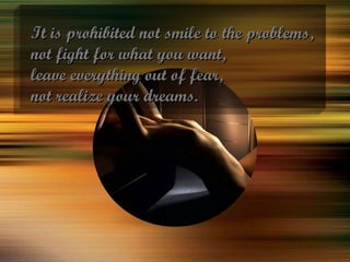 It is prohibited not smile to the problems, not fight for what you want, leave everything out of fear, not realize your dr...