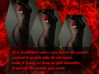 It is prohibited unless you before the people, pretend to people who do not mind, make it funny as long as you remember, f...