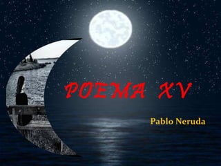 POEMA  XV Pablo Neruda 