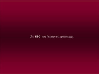 Clic “ESC” para finalizar esta apresentação.
 