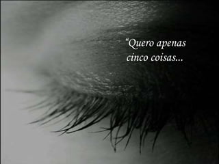 “Quero apenas
cinco coisas...
 