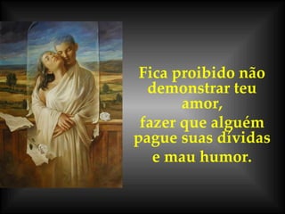 Fica proibido não demonstrar teu amor, fazer que alguém pague suas dívidas e mau humor. 