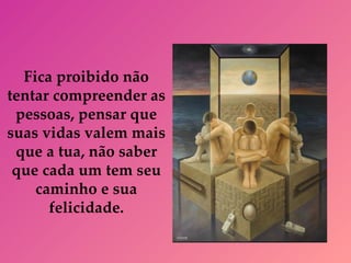 Fica proibido não tentar compreender as pessoas, pensar que suas vidas valem mais que a tua, não saber que cada um tem seu caminho e sua felicidade. 