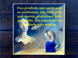Fica proibido não sorrir ante
os problemas, não lutar pelo
que queres, abandonar tudo
por medo, não converter em
realidade teus sonhos.
 