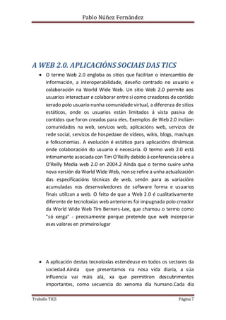 Pablo Núñez Fernández 
A WEB 2.0. APLICACIÓNS SOCIAIS DAS TICS 
 O termo Web 2.0 engloba os sitios que facilitan o interc...
